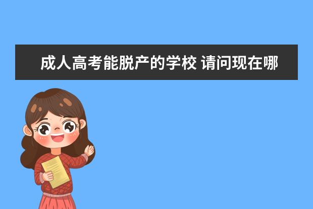成人高考能脱产的学校 请问现在哪些大学还有成人专升本脱产教育。 - 百度...