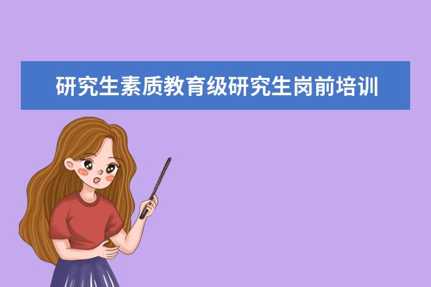 研究生素质教育级研究生岗前培训 举行第十三次研究生代表大会