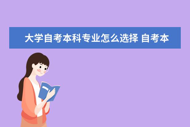 大学自考本科专业怎么选择 自考本科哪个专业通过率较高
