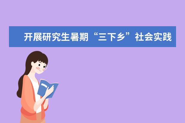 开展研究生暑期“三下乡”社会实践活动启程仪式 举行届毕业研究生表彰大会