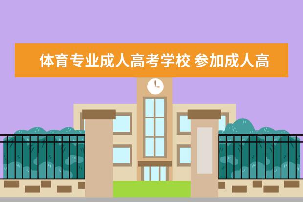 体育专业成人高考学校 参加成人高考报考体育类院校大概要多少分
