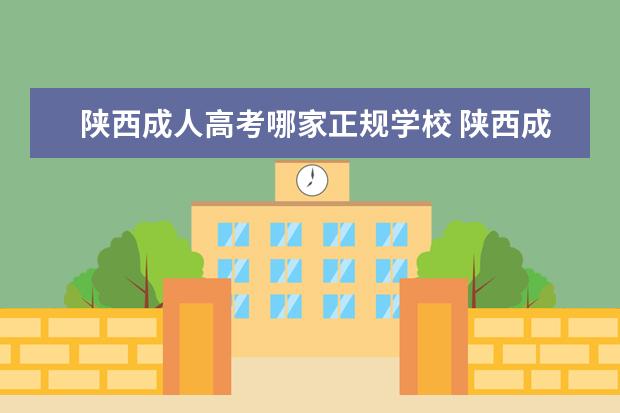 陕西成人高考哪家正规学校 陕西成人高考招生院校有哪些