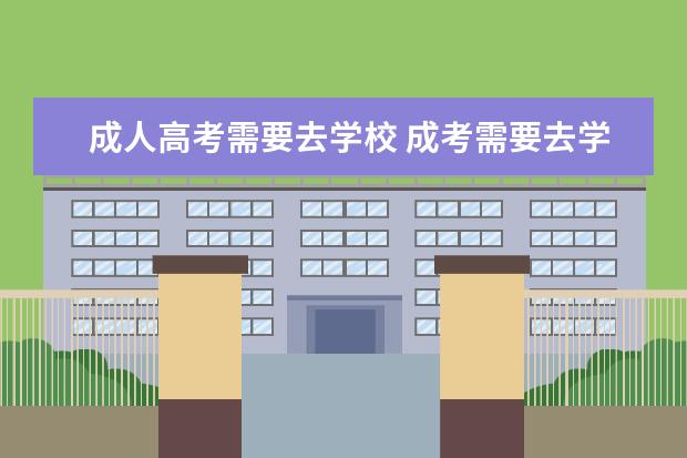 成人高考需要去学校 成考需要去学校上课吗?