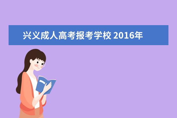 兴义成人高考报考学校 2016年兴义成人高考