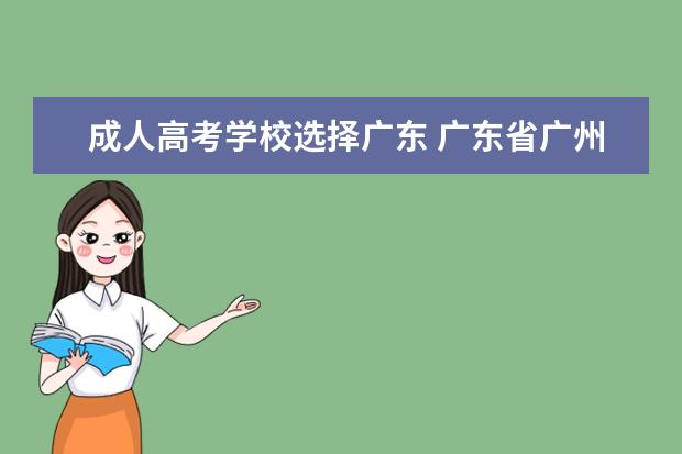 成人高考学校选择广东 广东省广州市一般成人高考在哪里