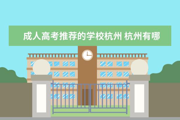 成人高考推荐的学校杭州 杭州有哪些成人教育专升本机构靠谱吗,有推荐的吗?有...
