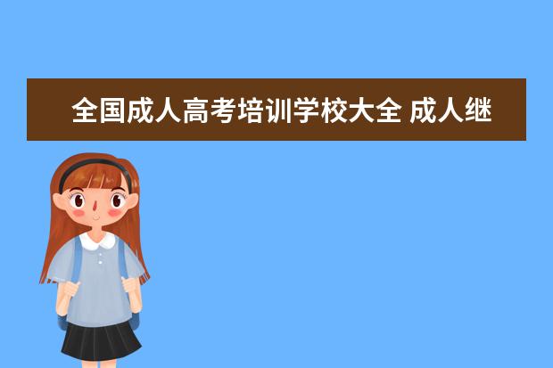 全国成人高考培训学校大全 成人继续教育有几种方式啊?