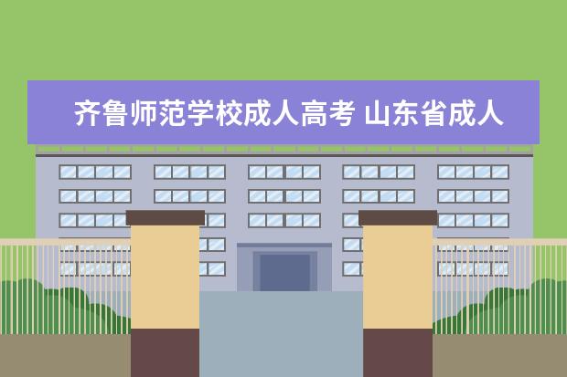 齐鲁师范学校成人高考 山东省成人高考可以报考的学校