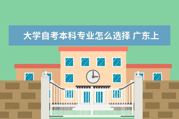 大学自考本科专业怎么选择 广东上半年自考本科毕业论文（设计）安排