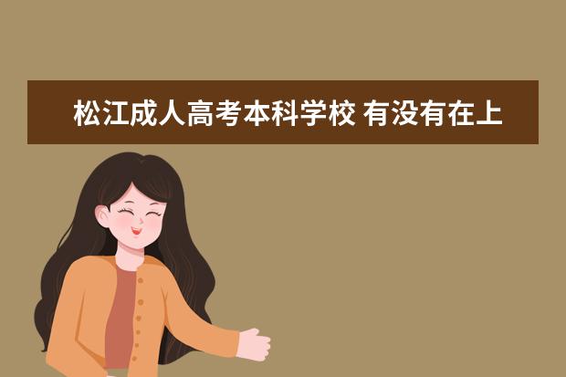 松江成人高考本科学校 有没有在上海要自考专科、本科或者读网络教育的啊? ...