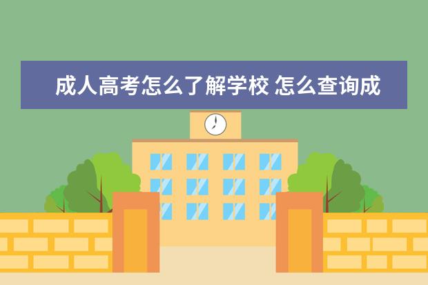 成人高考怎么了解学校 怎么查询成人高考报考的专业和学校?