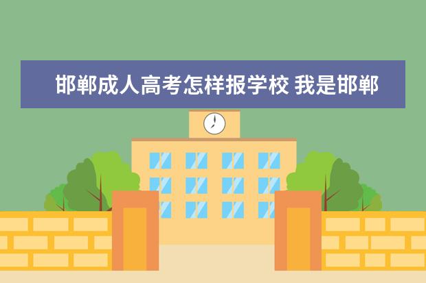 邯郸成人高考怎样报学校 我是邯郸的想参加成人高考需要什么条件。