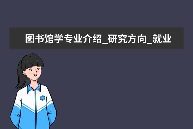 图书馆学专业介绍_研究方向_就业前景分析 建筑设计及其理论专业介绍_研究方向_就业前景分析