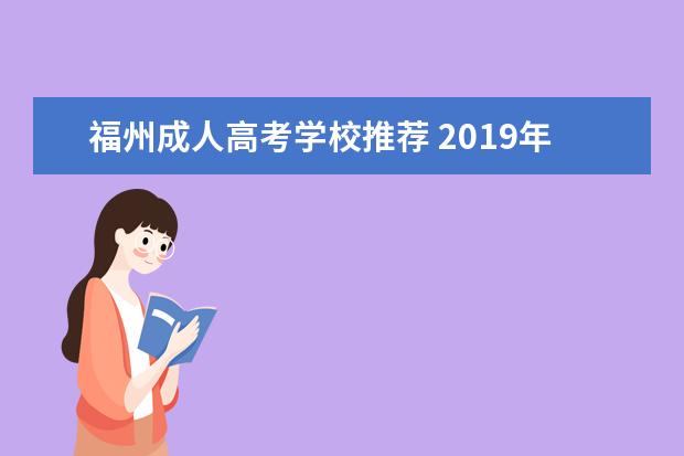 福州成人高考学校推荐 2019年福建福州成人高考报考流程?