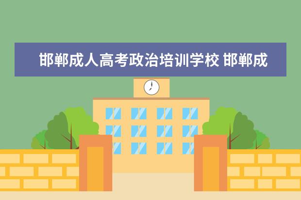 邯郸成人高考政治培训学校 邯郸成人高考录取分数线多少(邯郸成人高考都有哪些...