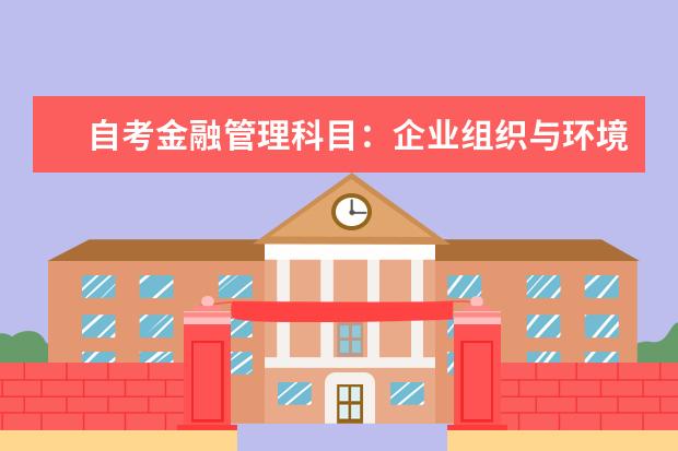自考金融管理科目：企业组织与环境课程课程简介 自考财税科目：企业会计学课程简介