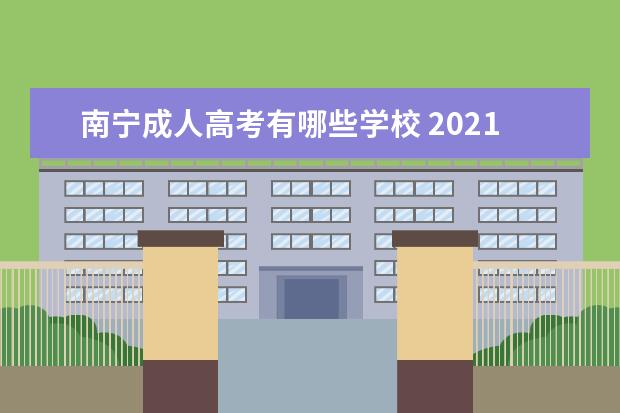 南宁成人高考有哪些学校 2021年广西成人高考都有哪些学校比较热门?