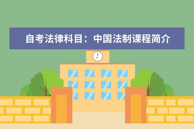 自考法律科目：中国法制课程简介 自考环境保护与管理科目：环境监测课程简介