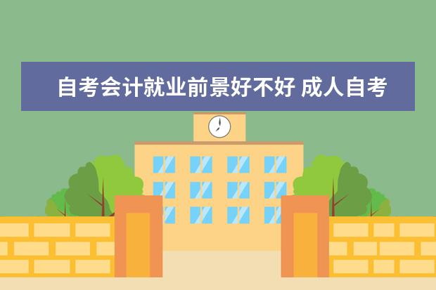 自考会计就业前景好不好 成人自考汉语言专业本科有哪些科目