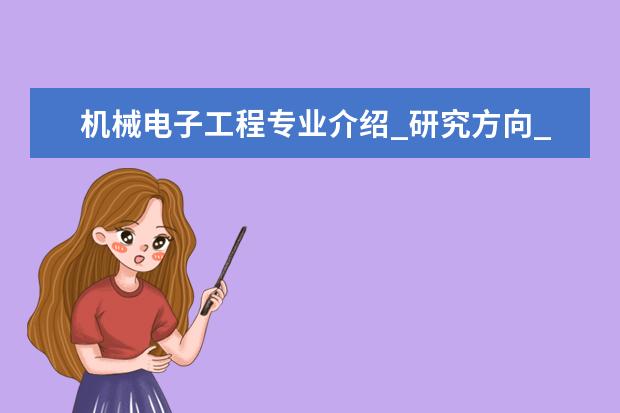 机械电子工程专业介绍_研究方向_就业前景分析 比较教育学专业介绍_就业前景分析