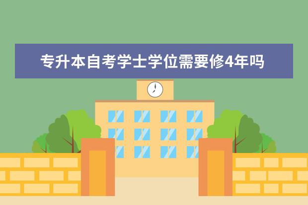 专升本自考学士学位需要修4年吗