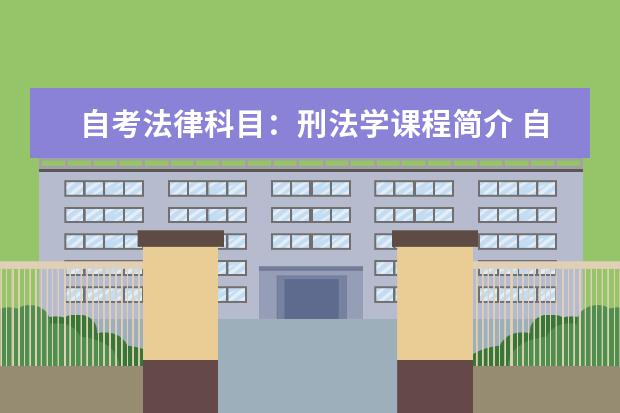 自考法律科目:刑法学课程简介 自考心理健康教育科目:人格心理学课程简介