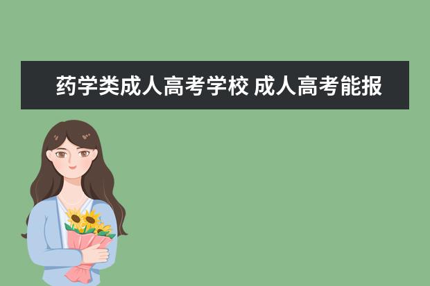 药学类成人高考学校 成人高考能报哪些大学哪些专业