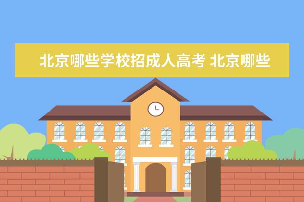 北京哪些学校招成人高考 北京哪些大学可以成人高考专升本,毕业后可拿到大学...