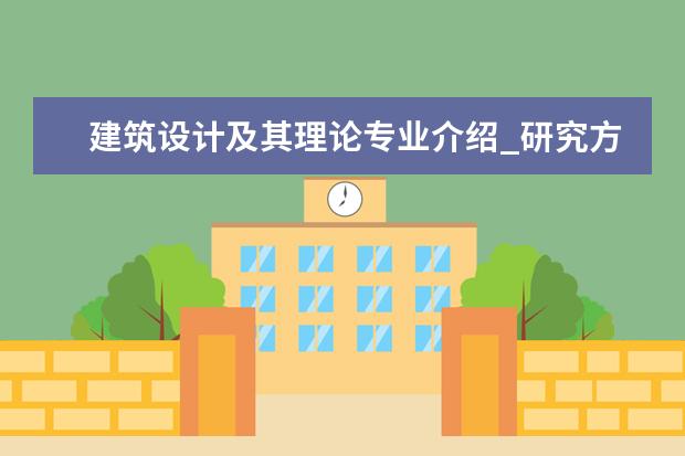 建筑设计及其理论专业介绍_研究方向_就业前景分析 光学工程专业介绍_研究方向_就业前景分析
