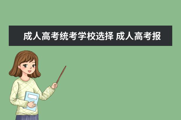 成人高考统考学校选择 成人高考报考学校是怎么选择的?