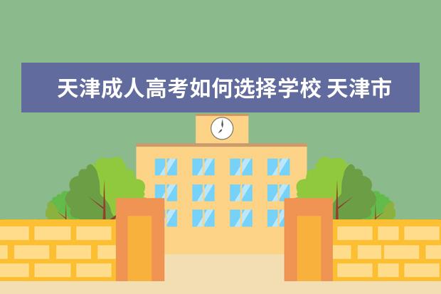 天津成人高考如何选择学校 天津市成人高考院校有哪些?