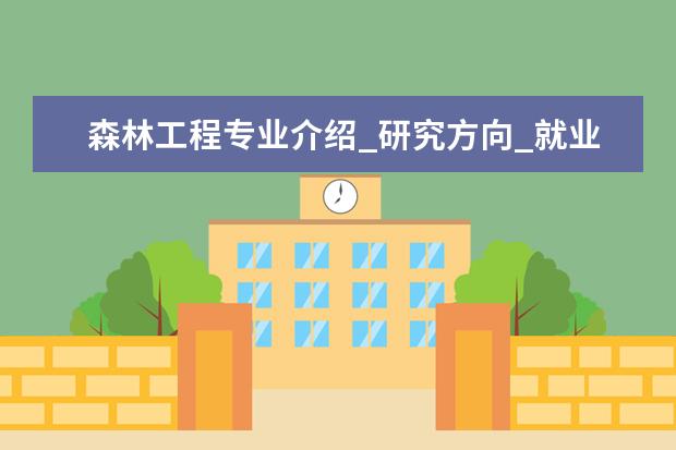 森林工程专业介绍_研究方向_就业前景分析 动物学专业介绍_研究方向_就业前景分析