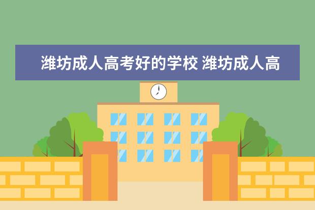潍坊成人高考好的学校 潍坊成人高考报名点这么多,哪个地方有正规的函授站?...