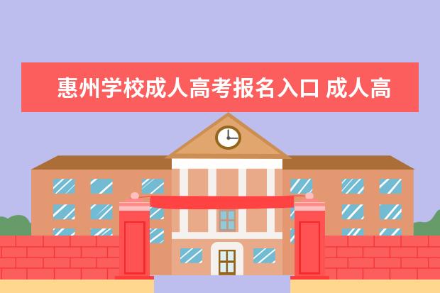 惠州学校成人高考报名入口 成人高考怎么报名在哪里报名?