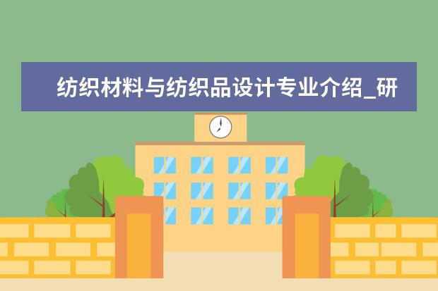 纺织材料与纺织品设计专业介绍_研究方向_就业前景分析 西班牙语语言文学专业介绍_就业前景分析