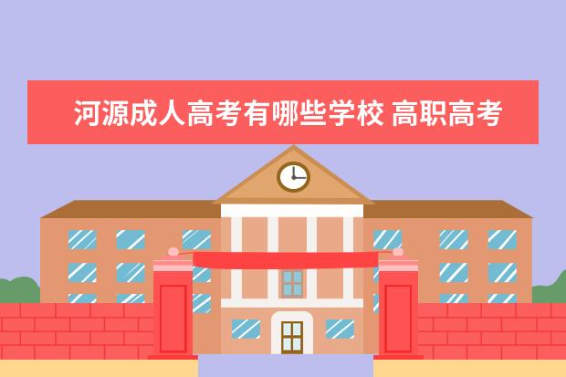 河源成人高考有哪些学校 高职高考可以考哪些学校?