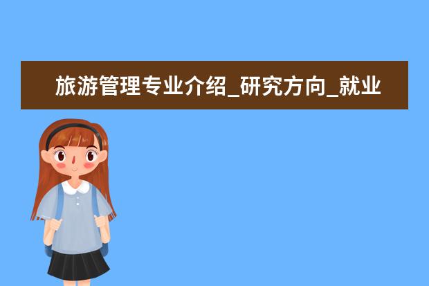 旅游管理专业介绍_研究方向_就业前景分析 内科学专业介绍_就业前景分析