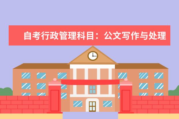 自考行政管理科目：公文写作与处理课程简介 自考电子政务科目：政府经济管理概论简介
