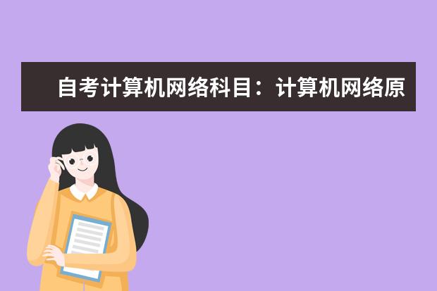 自考计算机网络科目:计算机网络原理课程简介 自考金融管理专业:经济学课程简介
