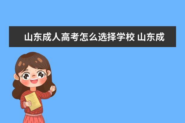山东成人高考怎么选择学校 山东成人高考可以报考哪些大学