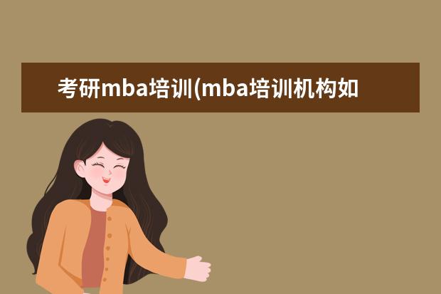 考研mba培训(mba培训机构如何选择) 研究生几月份入学(考研最重要的十大时间节点)