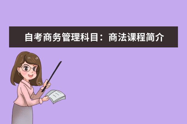 自考商务管理科目:商法课程简介 自考教育管理科目:学校管理学课程简介