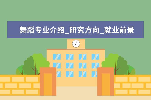 舞蹈专业介绍_研究方向_就业前景分析 海洋化学专业介绍_研究方向_就业前景分析