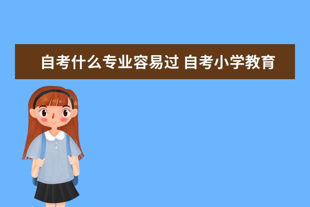 自考什么专业容易过 自考小学教育专业难不难