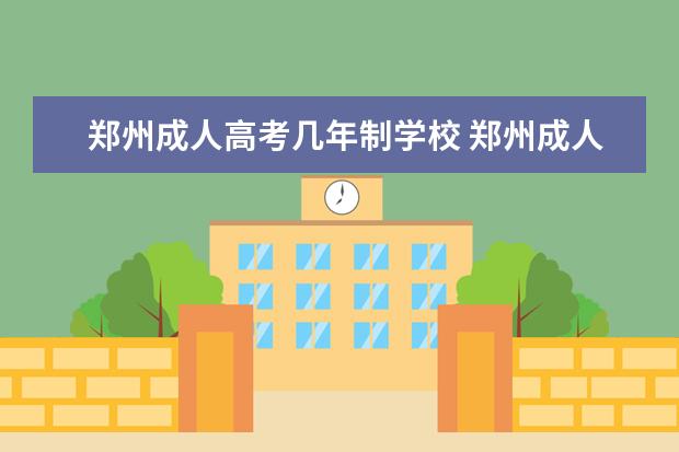 郑州成人高考几年制学校 郑州成人高考报考条件?