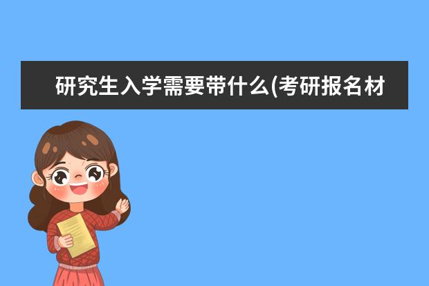 研究生入学需要带什么(考研报名材料) 研究生几月份入学(考研最重要的十大时间节点)