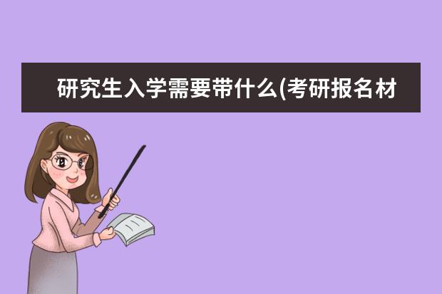 研究生入学需要带什么(考研报名材料) 考研政治一般多少分(考研政治分值分布情况)