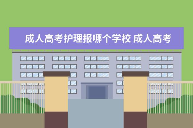 成人高考护理报哪个学校 成人高考医学类那个学校好