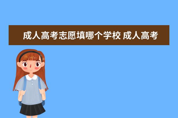 成人高考志愿填哪个学校 成人高考的学校都有哪些?