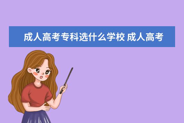 成人高考专科选什么学校 成人高考可以报考什么学校?